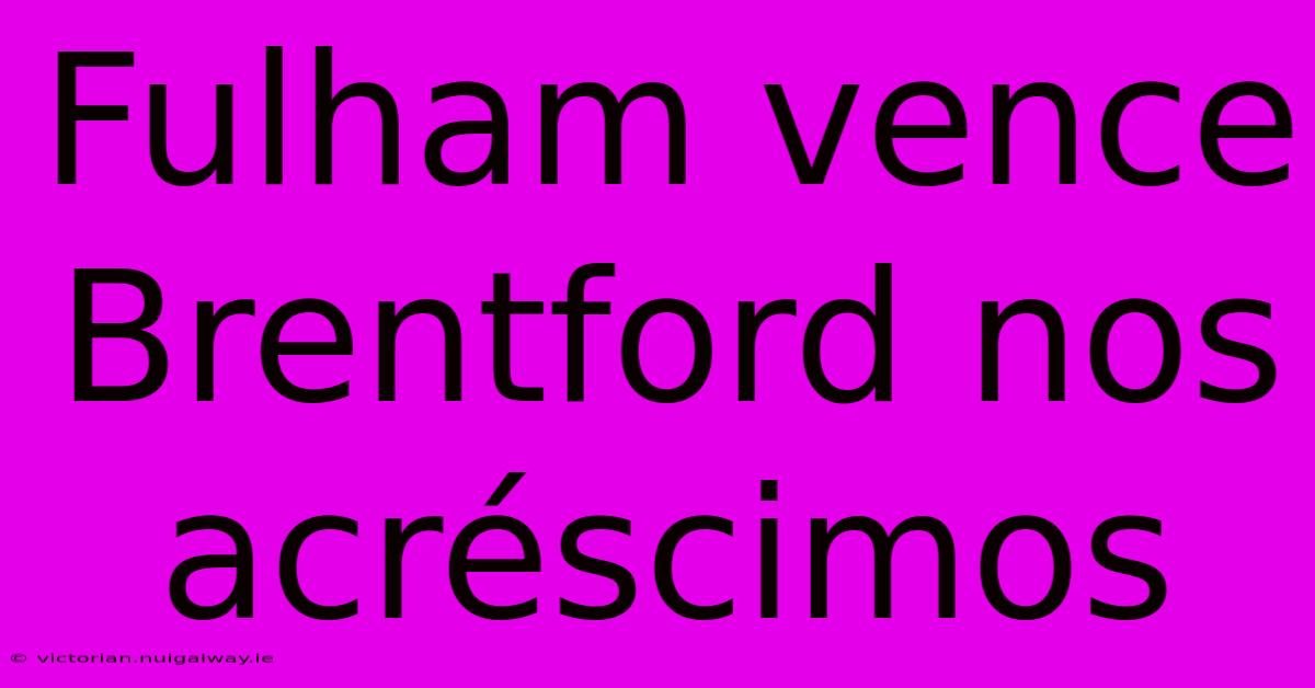 Fulham Vence Brentford Nos Acréscimos