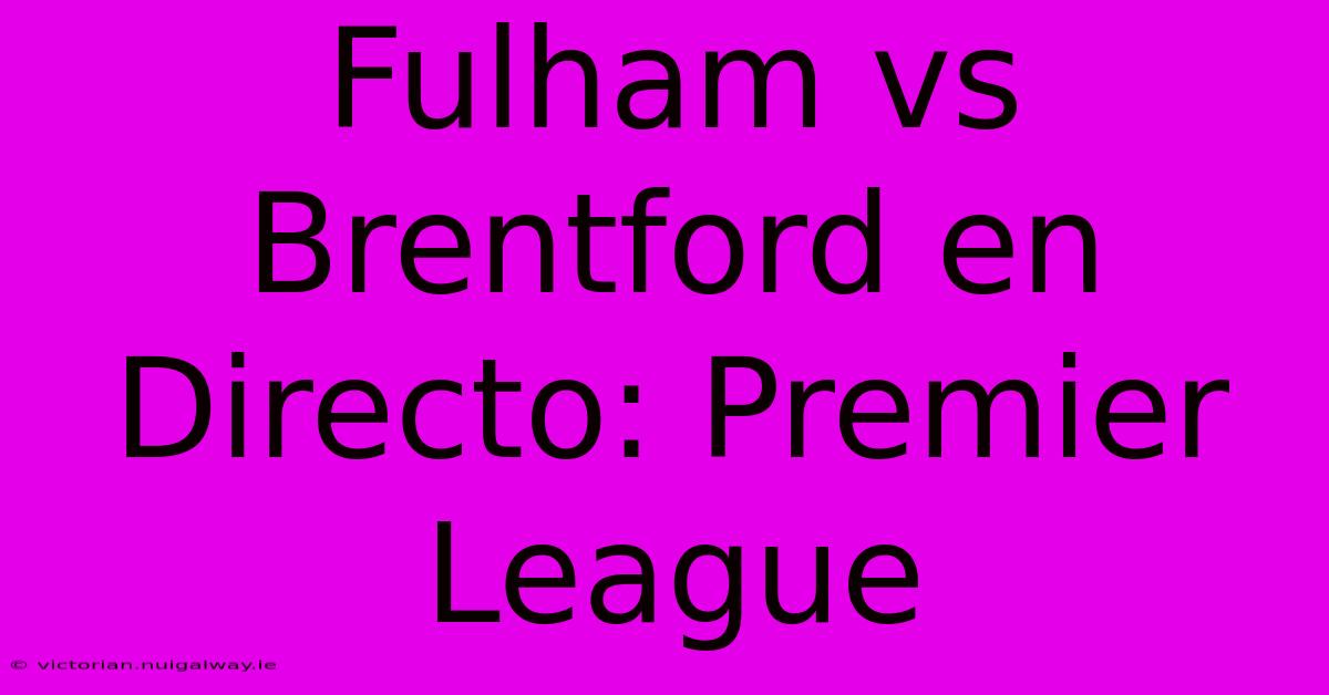 Fulham Vs Brentford En Directo: Premier League