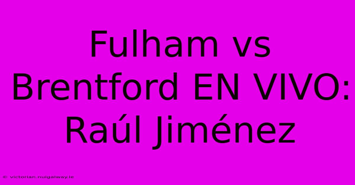 Fulham Vs Brentford EN VIVO: Raúl Jiménez