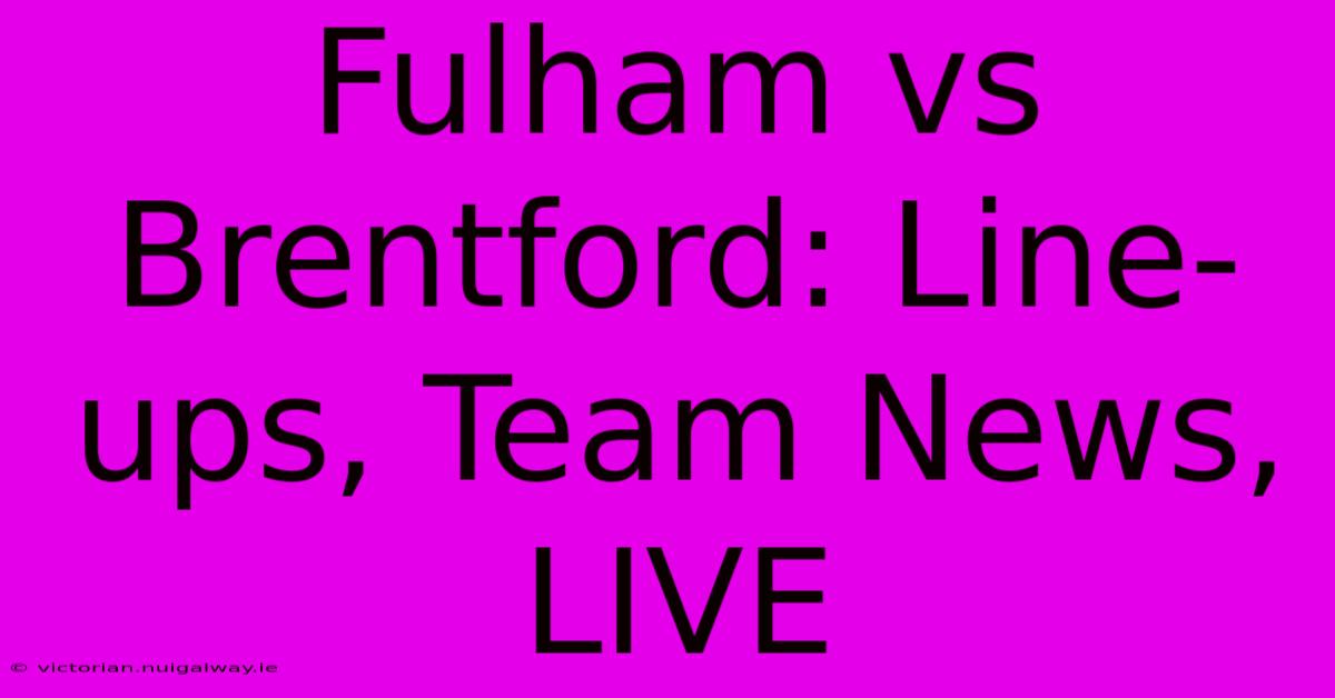 Fulham Vs Brentford: Line-ups, Team News, LIVE