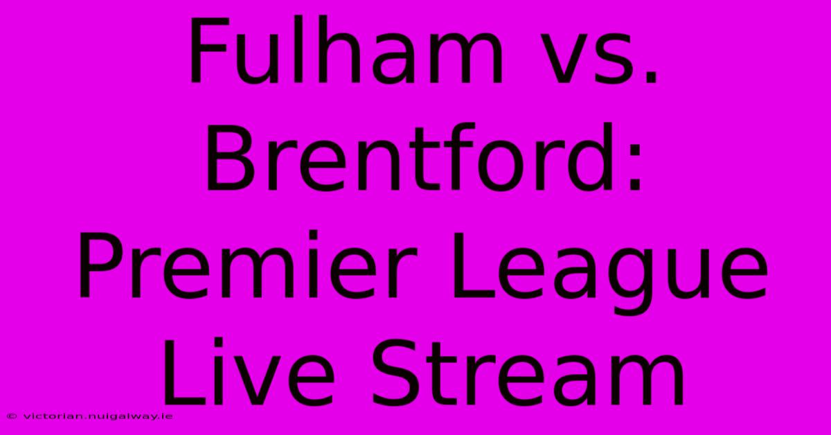 Fulham Vs. Brentford: Premier League Live Stream