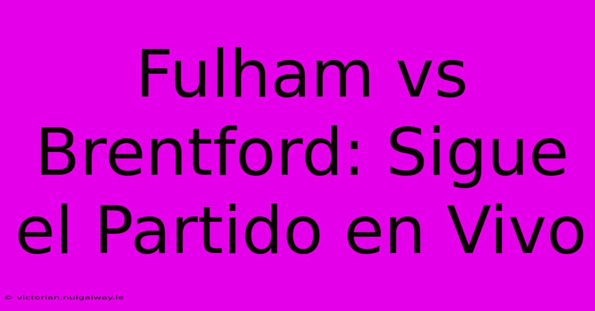 Fulham Vs Brentford: Sigue El Partido En Vivo