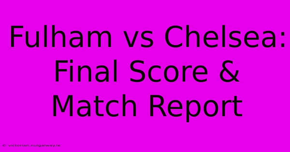 Fulham Vs Chelsea: Final Score & Match Report