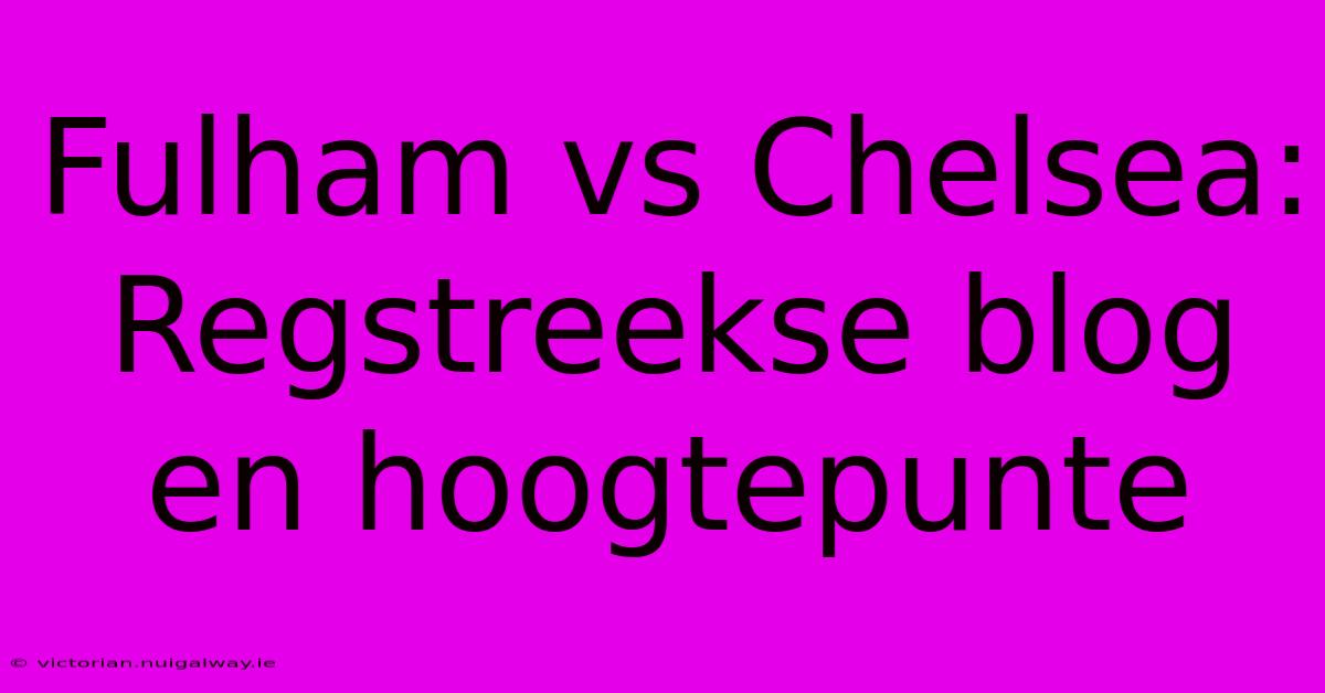 Fulham Vs Chelsea:  Regstreekse Blog En Hoogtepunte