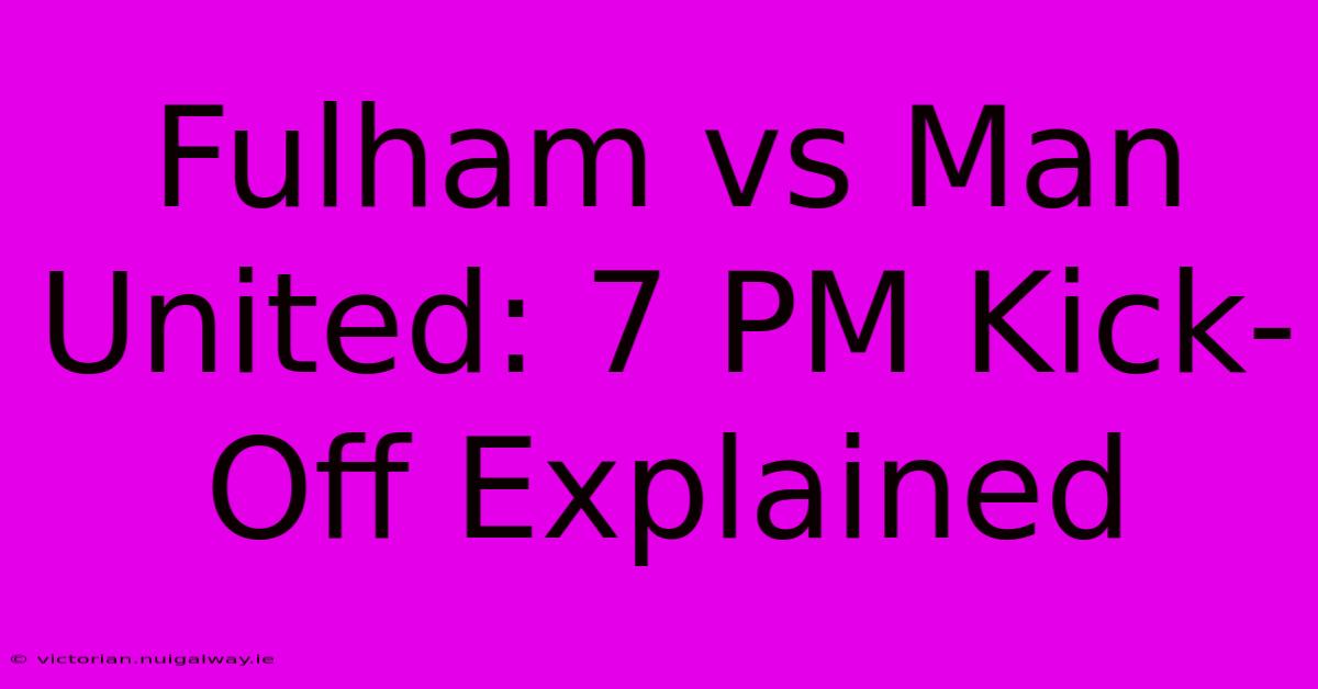 Fulham Vs Man United: 7 PM Kick-Off Explained