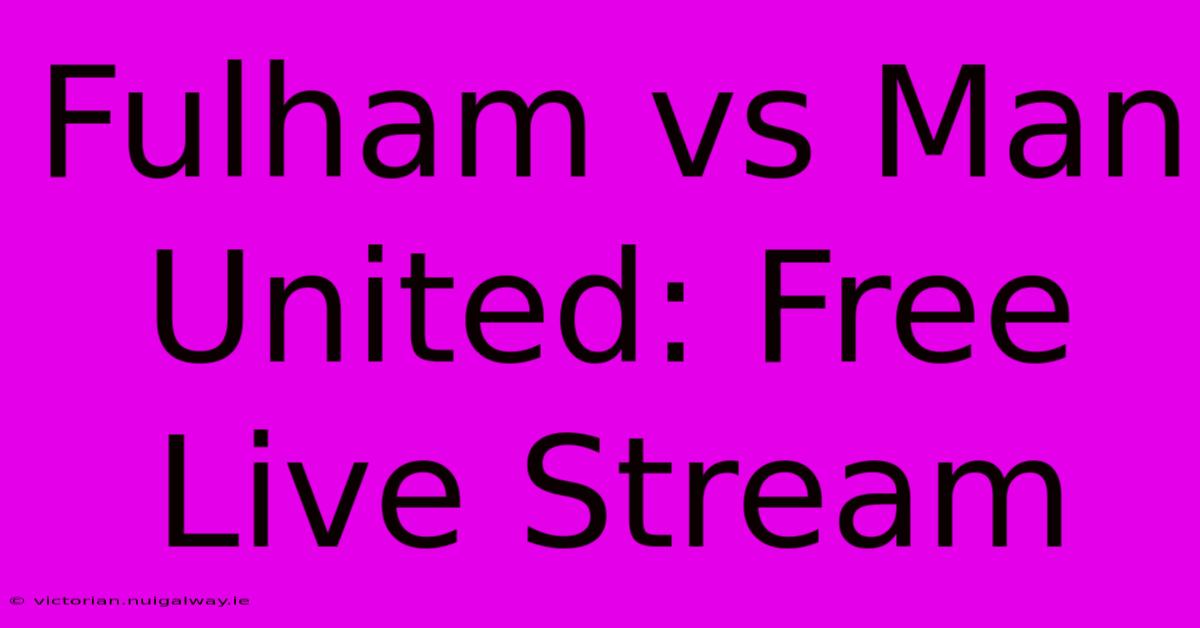 Fulham Vs Man United: Free Live Stream