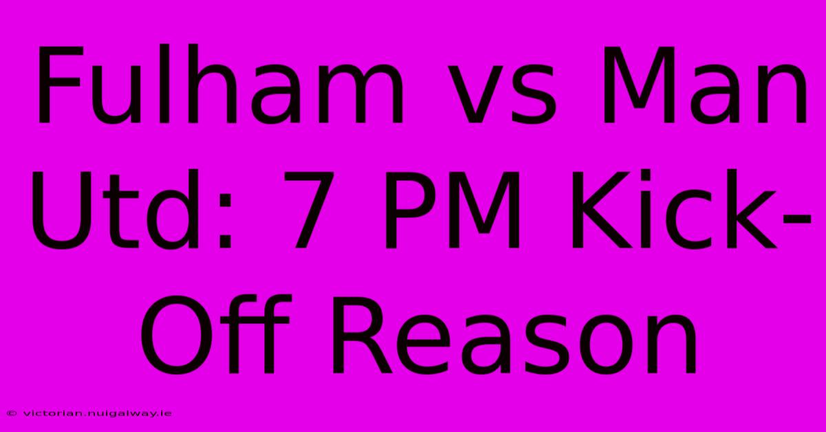 Fulham Vs Man Utd: 7 PM Kick-Off Reason