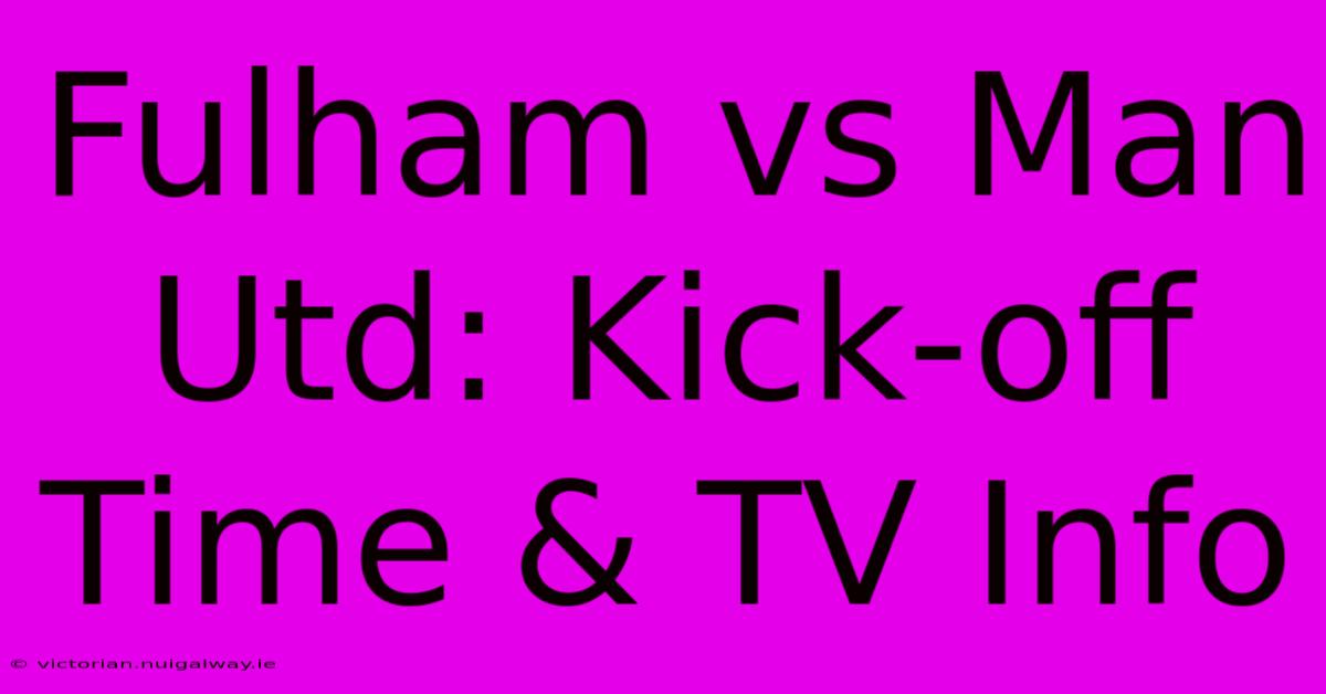 Fulham Vs Man Utd: Kick-off Time & TV Info