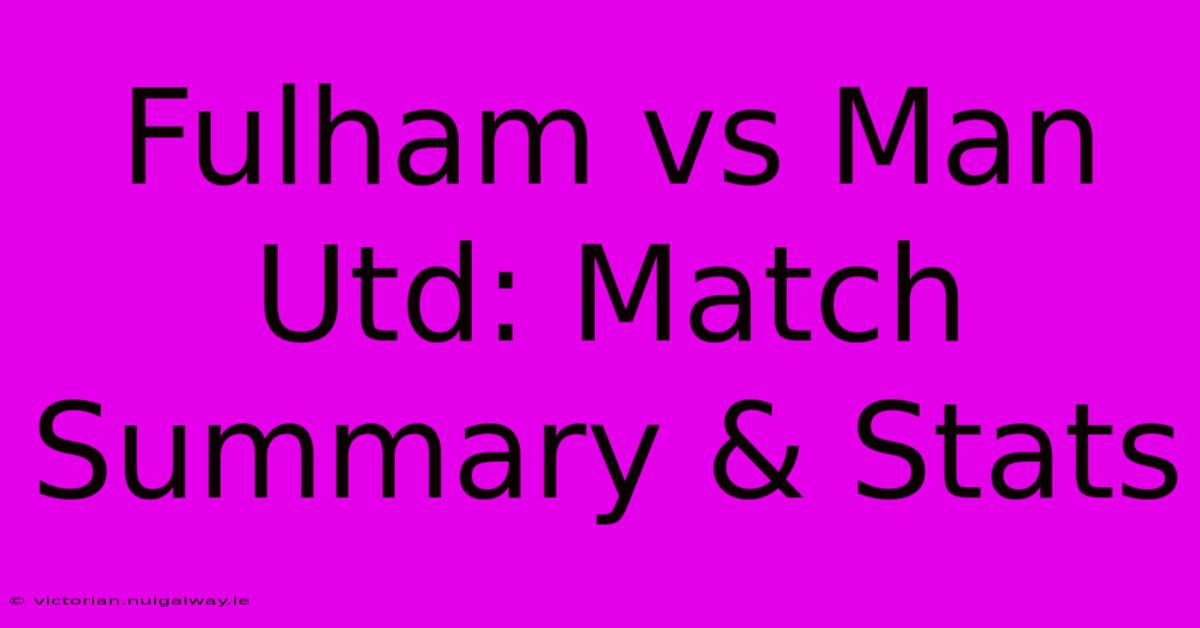 Fulham Vs Man Utd: Match Summary & Stats