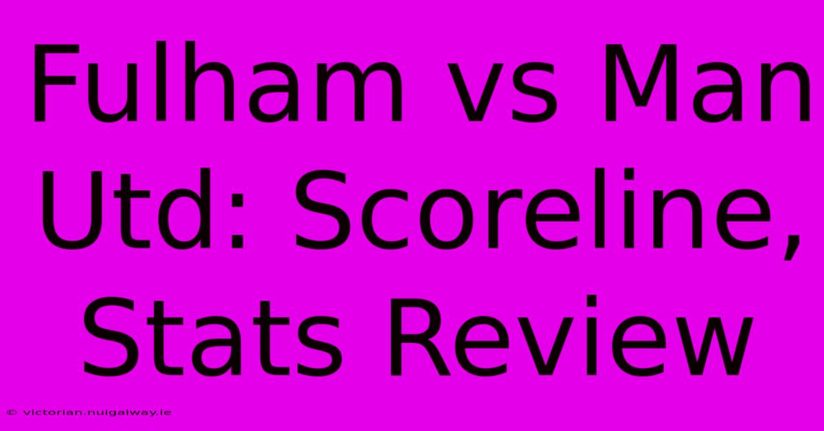 Fulham Vs Man Utd: Scoreline, Stats Review