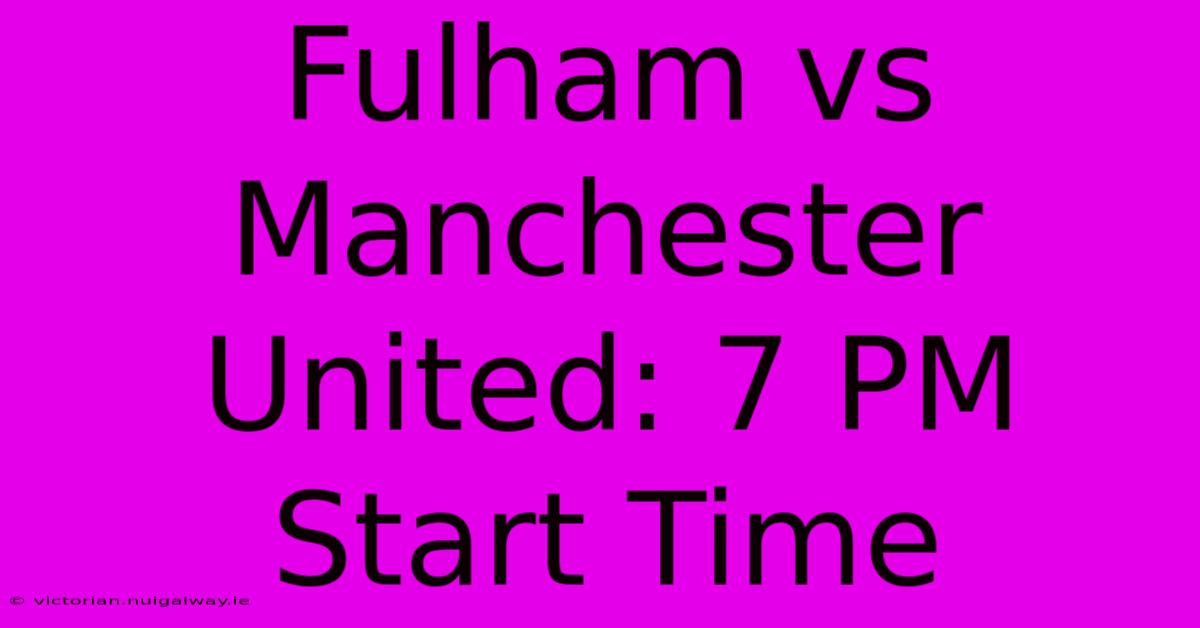 Fulham Vs Manchester United: 7 PM Start Time