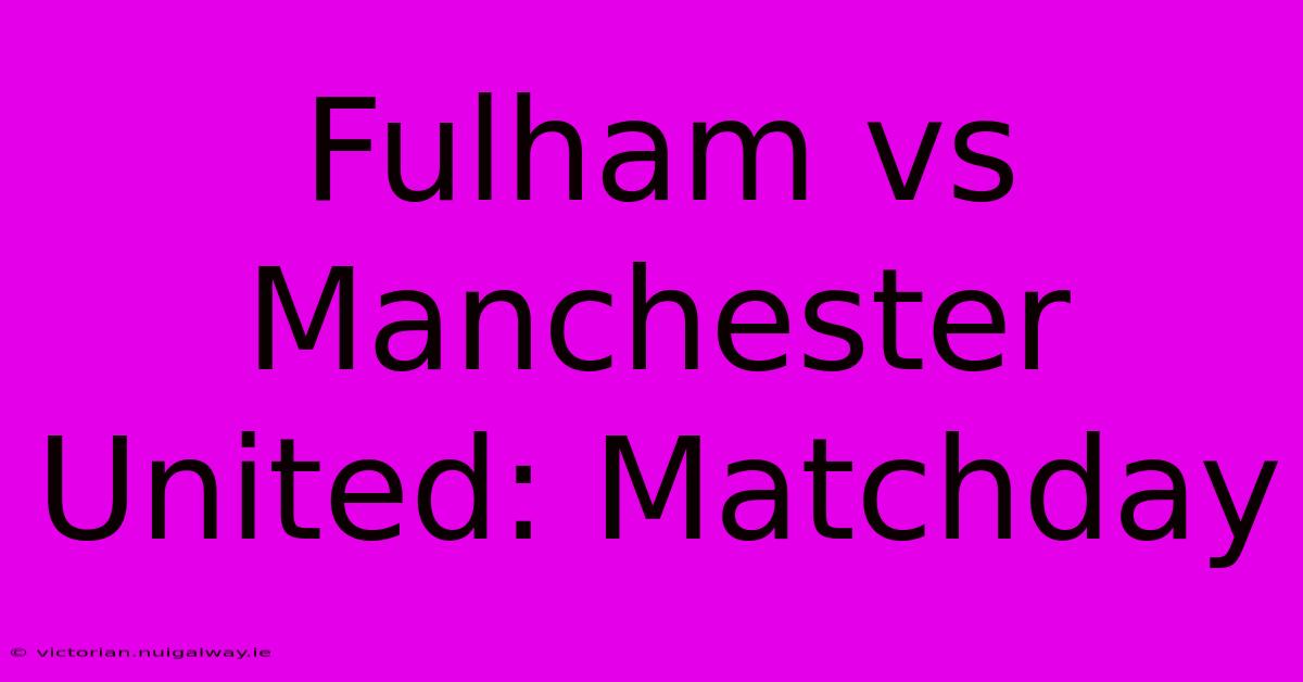 Fulham Vs Manchester United: Matchday