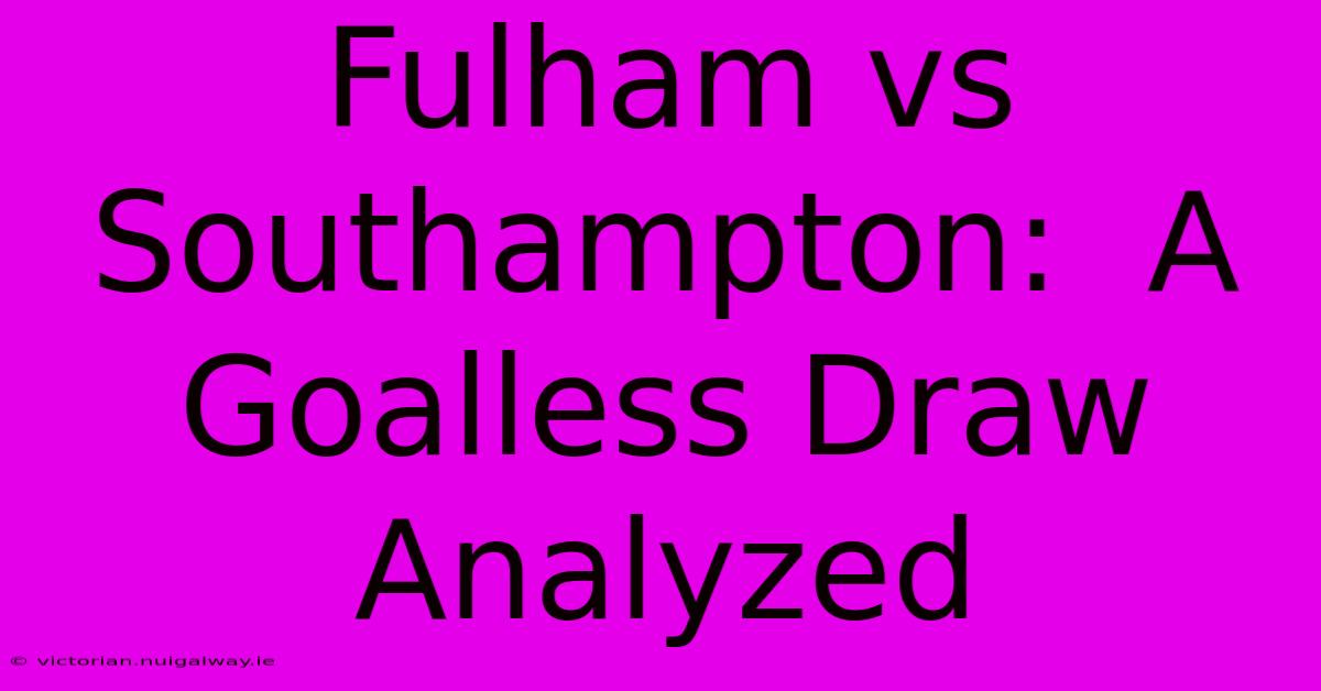 Fulham Vs Southampton:  A Goalless Draw Analyzed