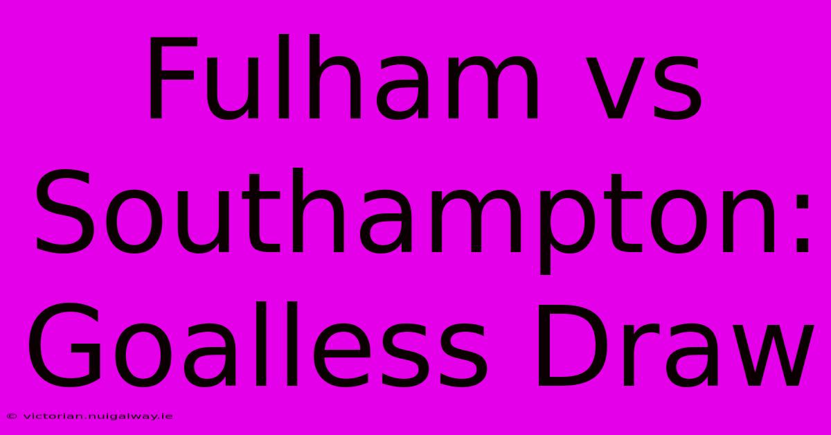 Fulham Vs Southampton: Goalless Draw