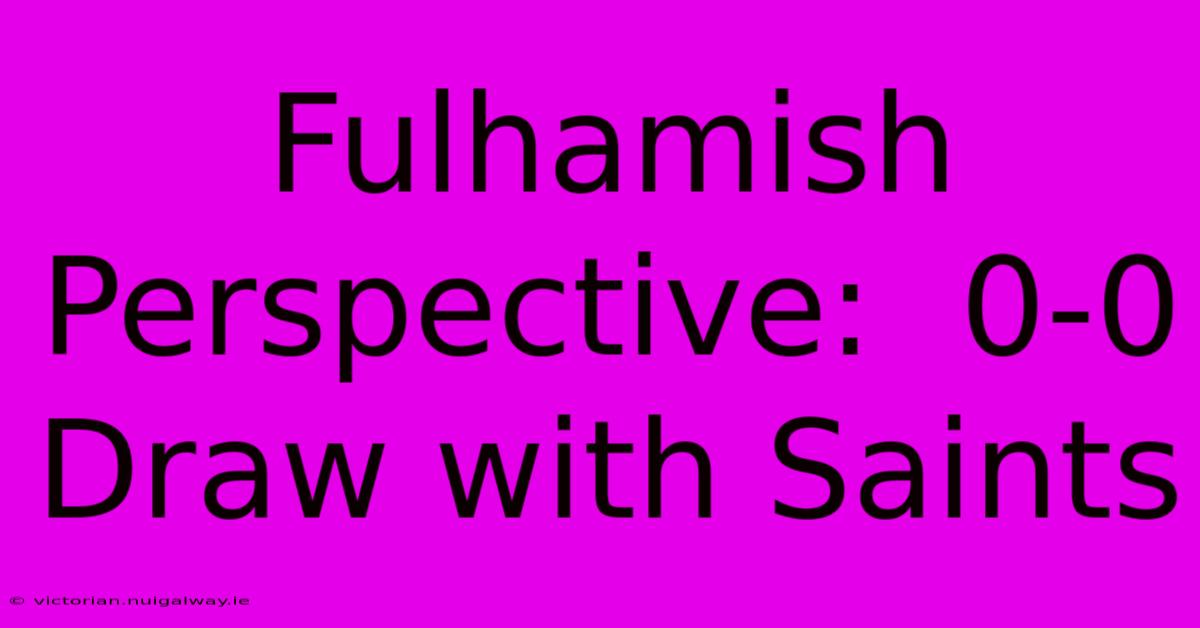 Fulhamish Perspective:  0-0 Draw With Saints