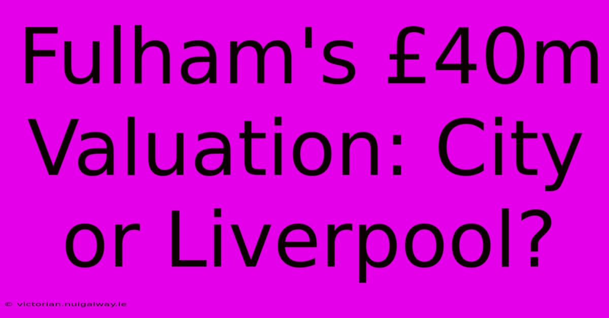 Fulham's £40m Valuation: City Or Liverpool?