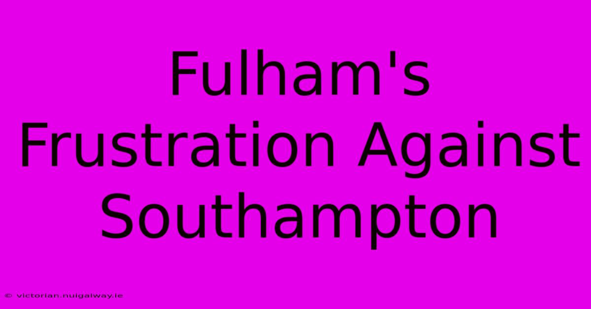 Fulham's Frustration Against Southampton