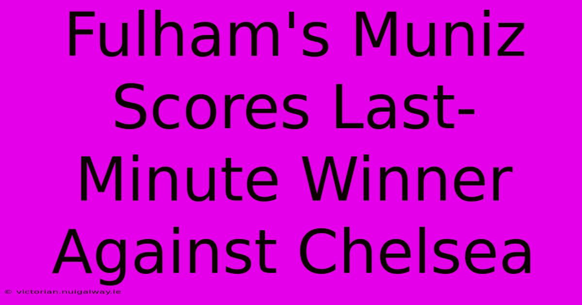 Fulham's Muniz Scores Last-Minute Winner Against Chelsea