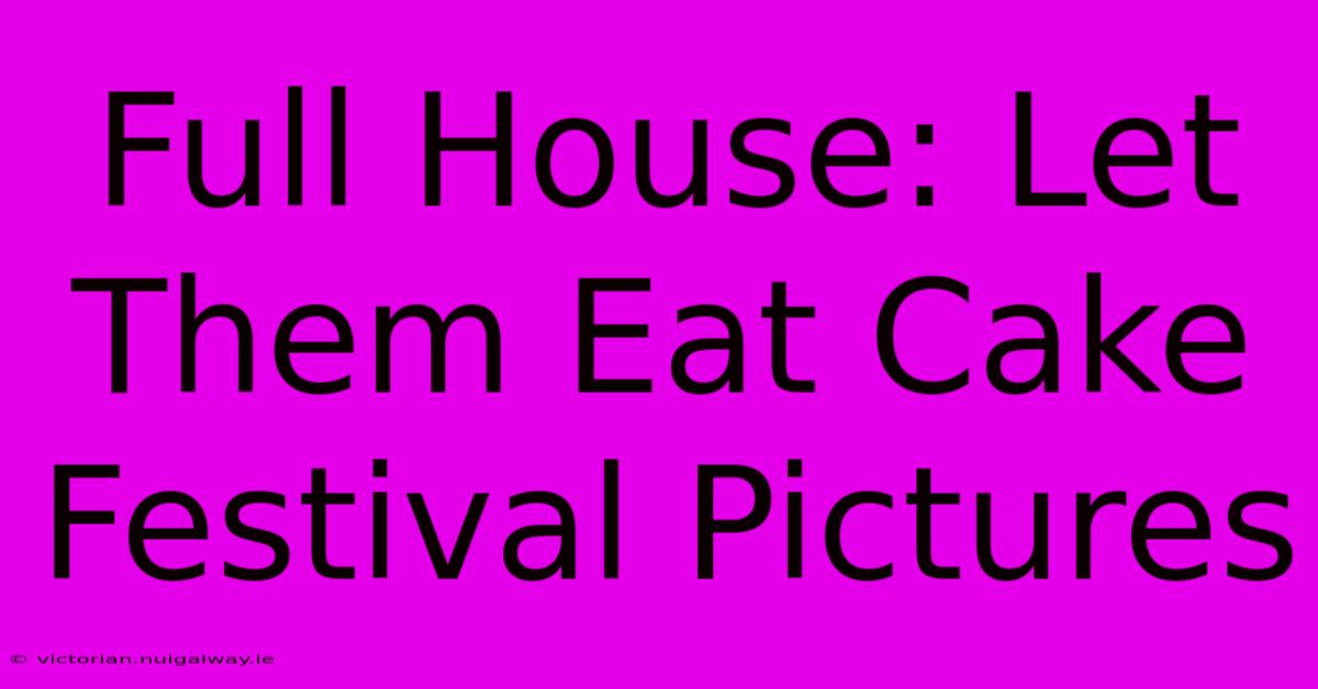 Full House: Let Them Eat Cake Festival Pictures