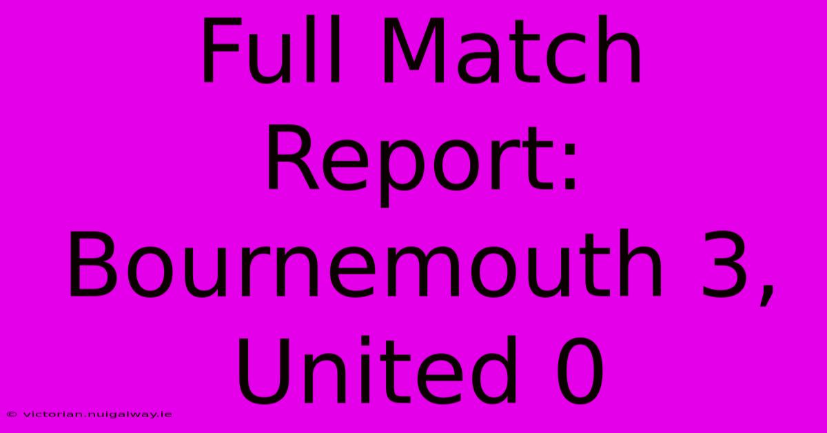 Full Match Report: Bournemouth 3, United 0