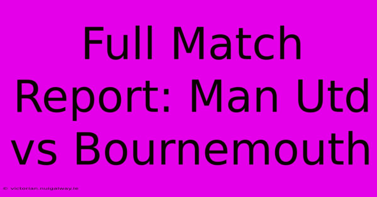 Full Match Report: Man Utd Vs Bournemouth