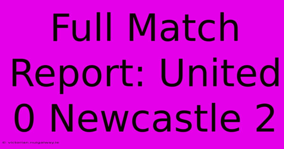 Full Match Report: United 0 Newcastle 2