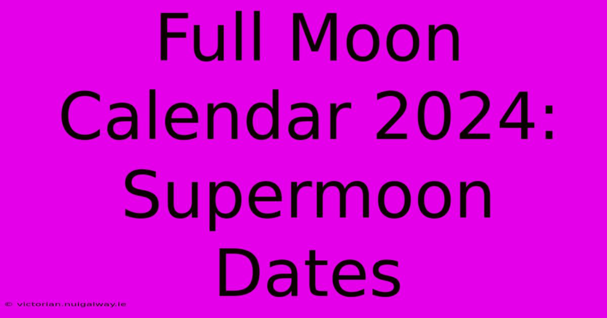 Full Moon Calendar 2024: Supermoon Dates 