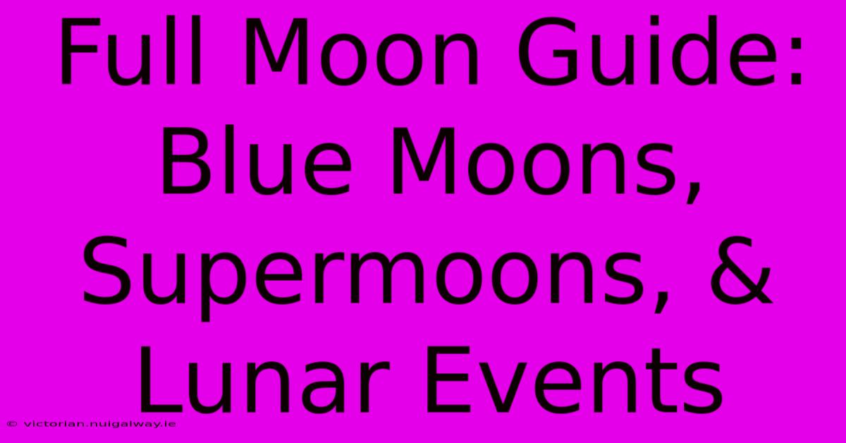 Full Moon Guide: Blue Moons, Supermoons, & Lunar Events