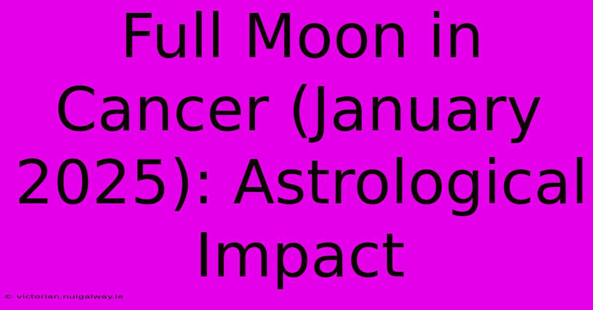 Full Moon In Cancer (January 2025): Astrological Impact