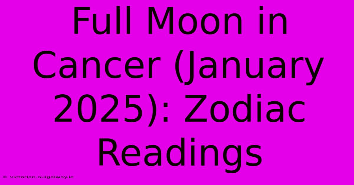 Full Moon In Cancer (January 2025): Zodiac Readings