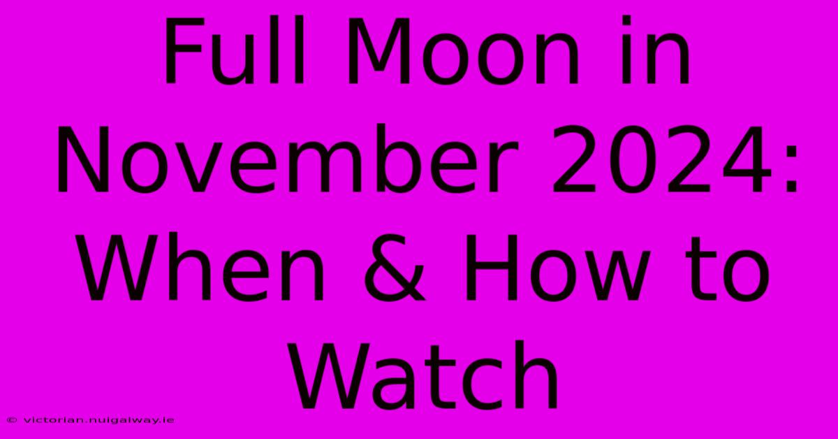 Full Moon In November 2024: When & How To Watch