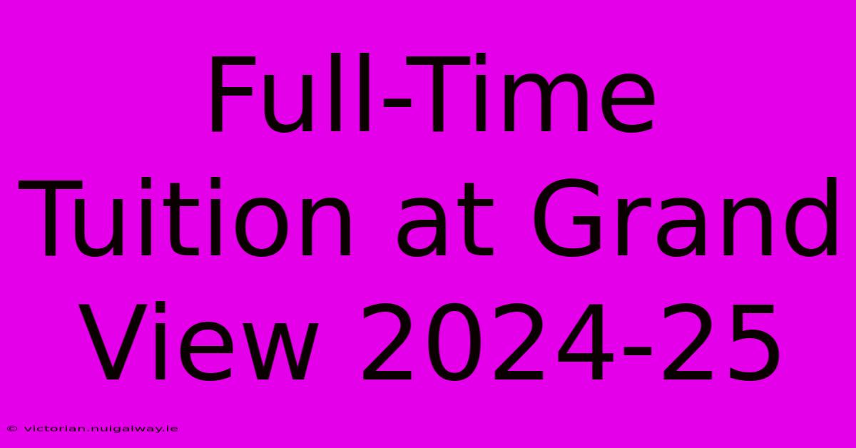 Full-Time Tuition At Grand View 2024-25