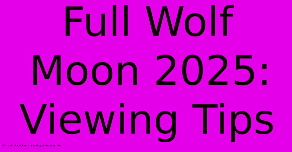 Full Wolf Moon 2025: Viewing Tips