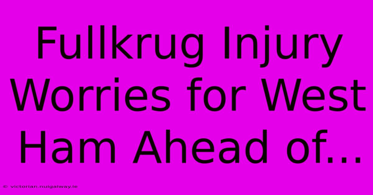 Fullkrug Injury Worries For West Ham Ahead Of... 