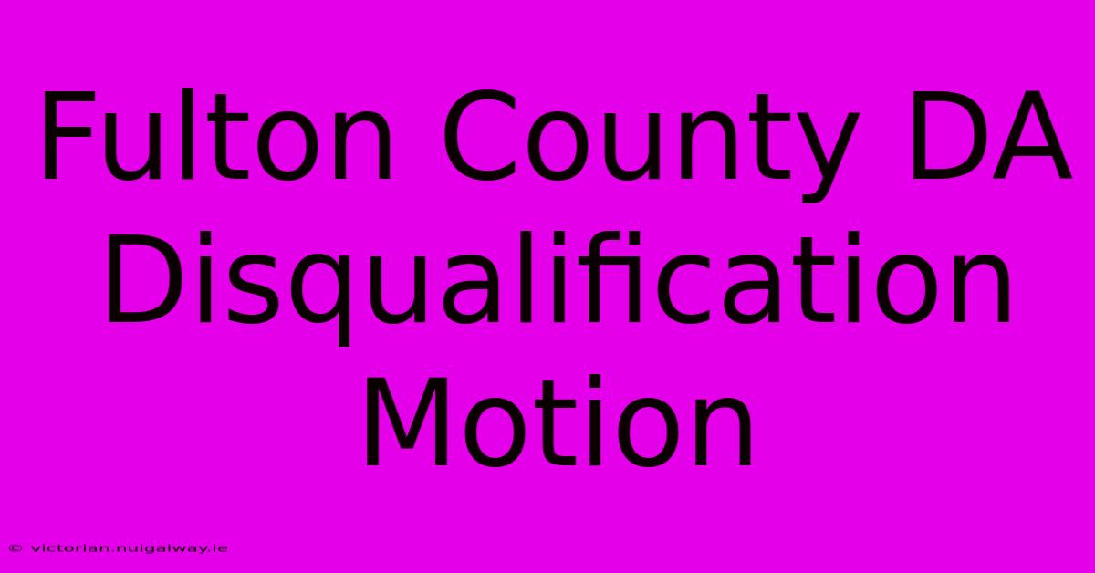 Fulton County DA Disqualification Motion