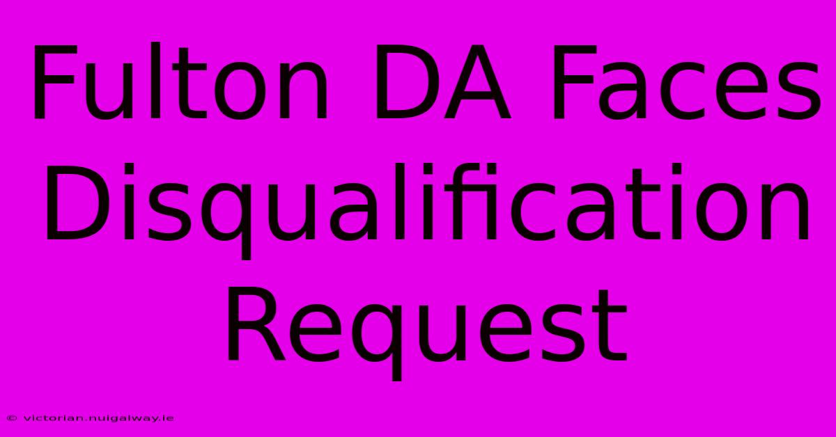 Fulton DA Faces Disqualification Request