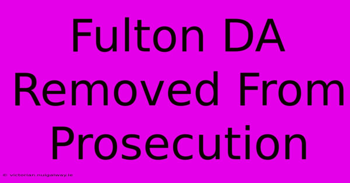 Fulton DA Removed From Prosecution