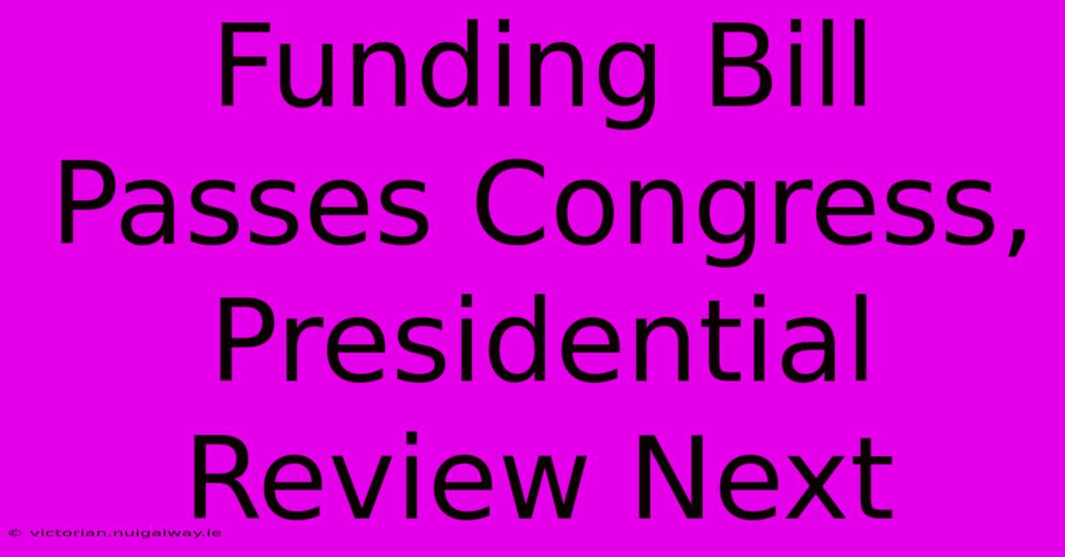 Funding Bill Passes Congress, Presidential Review Next