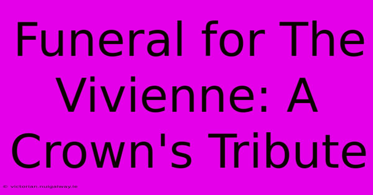 Funeral For The Vivienne: A Crown's Tribute