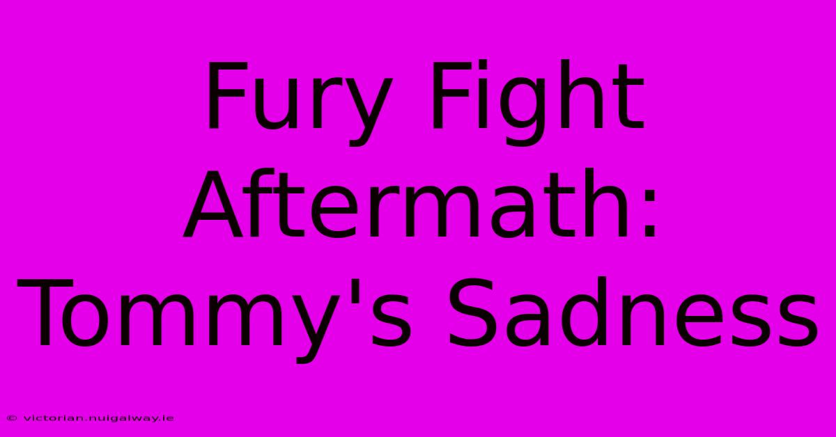 Fury Fight Aftermath: Tommy's Sadness