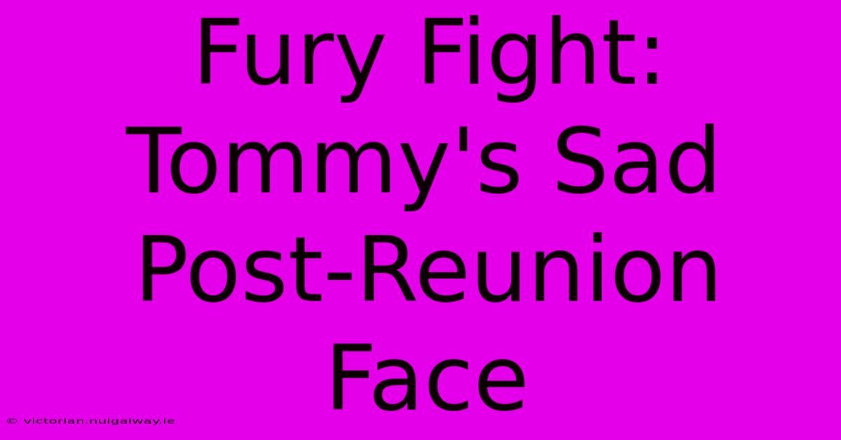 Fury Fight: Tommy's Sad Post-Reunion Face