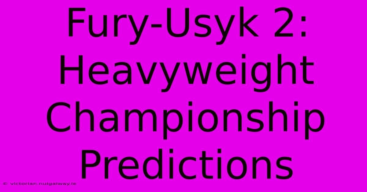 Fury-Usyk 2:  Heavyweight Championship Predictions