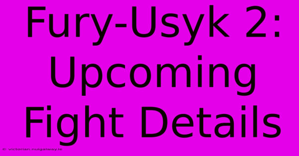 Fury-Usyk 2:  Upcoming Fight Details