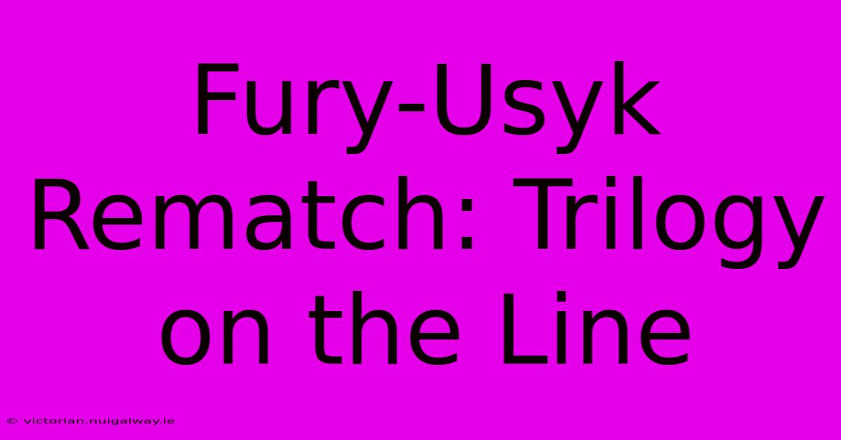 Fury-Usyk Rematch: Trilogy On The Line