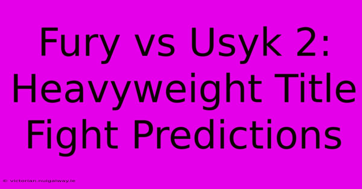 Fury Vs Usyk 2: Heavyweight Title Fight Predictions