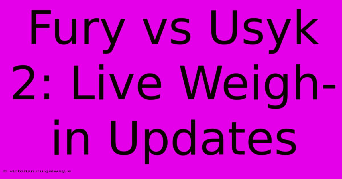 Fury Vs Usyk 2: Live Weigh-in Updates