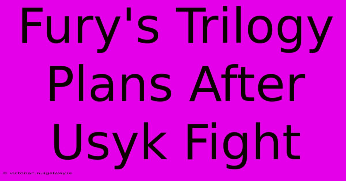 Fury's Trilogy Plans After Usyk Fight