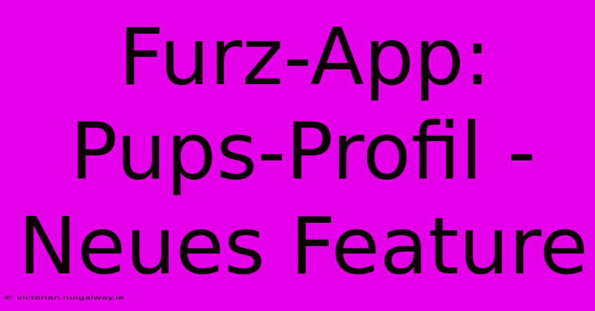 Furz-App: Pups-Profil - Neues Feature