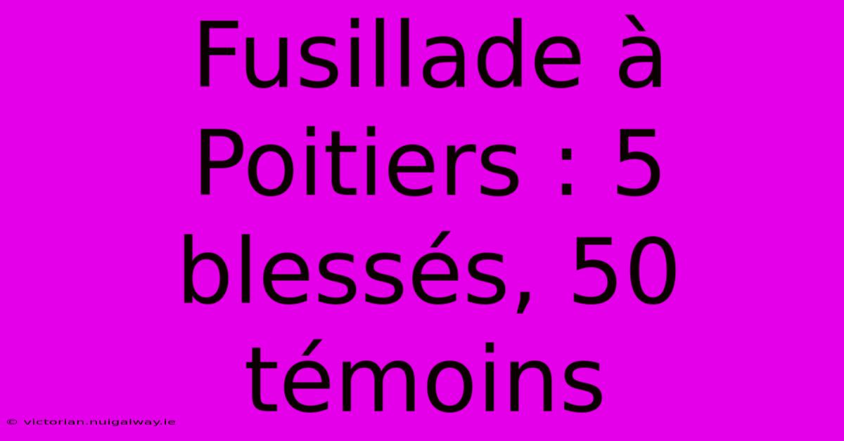 Fusillade À Poitiers : 5 Blessés, 50 Témoins