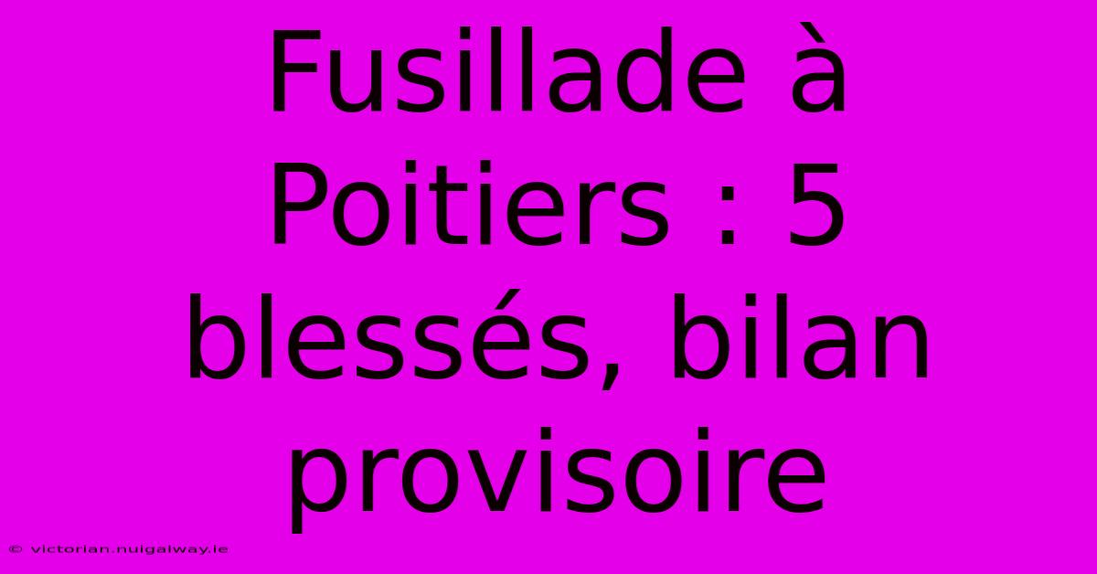 Fusillade À Poitiers : 5 Blessés, Bilan Provisoire